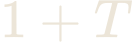 1 + T