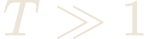 T \gg 1