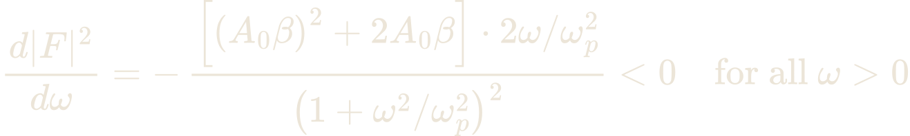 \frac{d|F|^{2}}{d\omega} = -\,\frac{\left[\left(A_{0}\beta\right)^{2} + 2A_{0}\beta\right]\cdot 2\omega/\omega_{p}^{2}}{\left(1 + \omega^{2}/\omega_{p}^{2}\right)^{2}} < 0 \quad \text{for all } \omega > 0