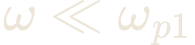 \omega \ll \omega_{p1}