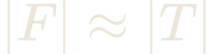 |F| \approx |T|
