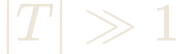 |T| \gg 1